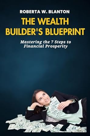 the wealth builders blueprint mastering the 7 steps to financial prosperity 1st edition roberta w blanton