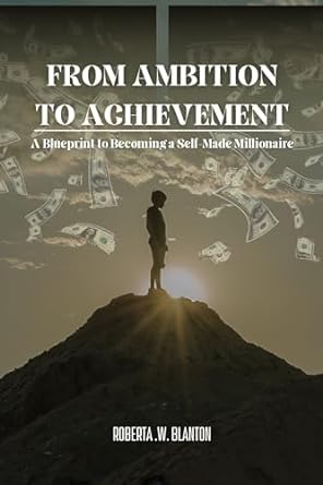 from ambition to achievement a blueprint to becoming a self made millionaire 1st edition roberta w blanton