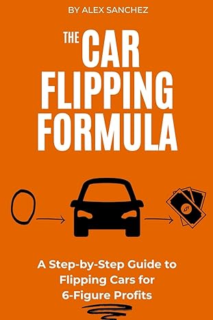 the car flipping formula a step by step guide to flipping cars for 6 figure profits 1st edition alex sanchez