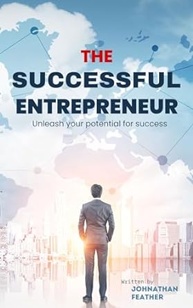 the successful entrepreneur unleash your potential for success 1st edition jonathan feather b0cpc86kqj