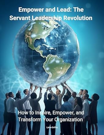empower and lead the servant leadership revolution how to inspire empower and transform your organization 1st
