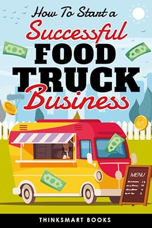 how to start a successful food truck business the no nonsense beginners guide to starting running and