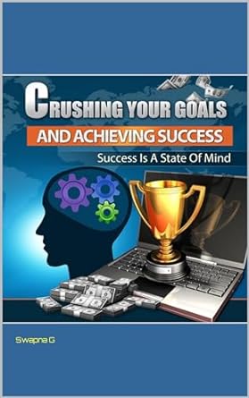 crushing your goals and achieving success a guide to passion driven income 1st edition swapna g b0cp4jjwcf