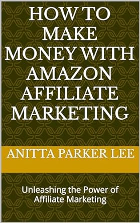 how to make money with amazon affiliate marketing unleashing the power of affiliate marketing 1st edition