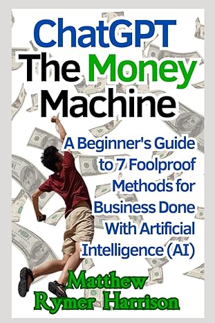 chatgpt the money machine a beginners guide to 7 foolproof methods for business done with artificial