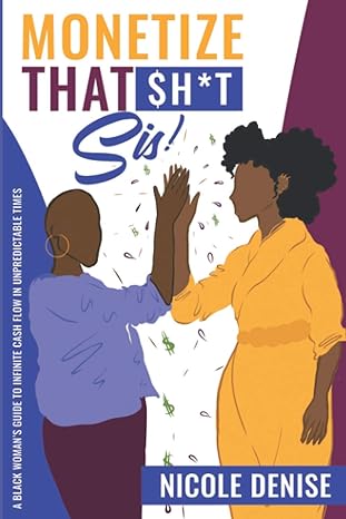 monetize that sh t sis a black womans guide to infinite cash flow in unpredictable times 1st edition nicole