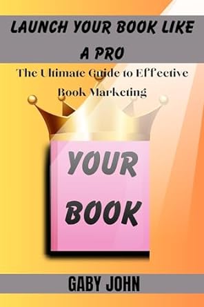 launch your book like a pro the ultimate guide to effective book marketing 1st edition gaby john b0cnv21swq,