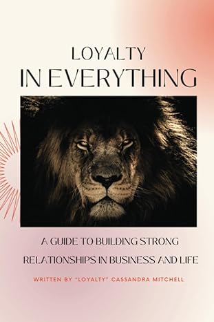 loyalty in everything a guide to building strong relationships in business and life 1st edition cassandra