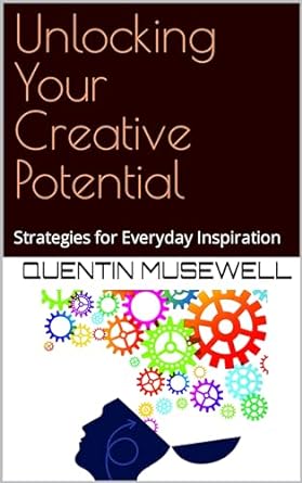 unlocking your creative potential strategies for everyday inspiration 1st edition quentin musewell