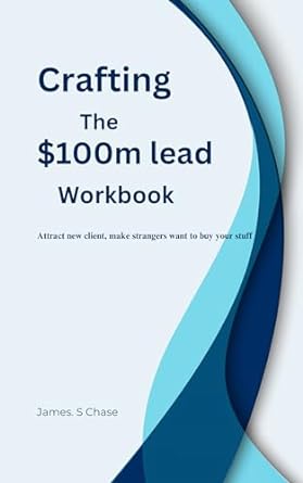 crafting the $100m lead workbook attract new clients make strangers want to buy your stuff 1st edition james