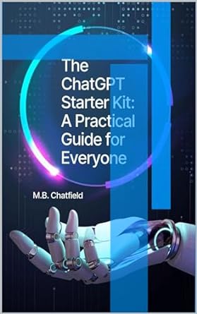 the chatgpt starter kit a practical guide for everyone 1st edition m b chatfield b0cn5tvl8f