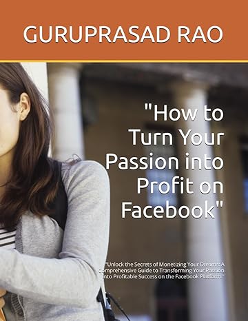 how to turn your passion into profit on facebook unlock the secrets of monetizing your dreams a comprehensive