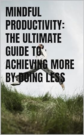 mindful productivity the ultimate guide to achieving more by doing less 1st edition koumar biliu b0cqys3nd8