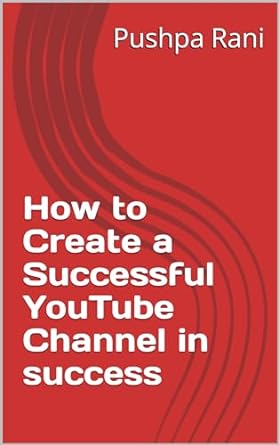 how to create a successful youtube channel in success 1st edition pushpa rani b0cjhtrqn5