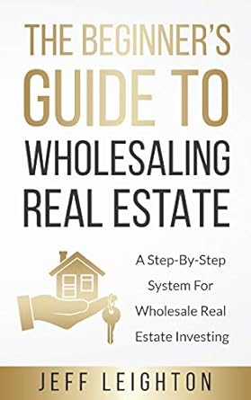 the beginners guide to wholesaling real estate a step by step system for wholesale real estate investing 1st