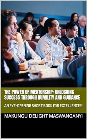 the power of mentorship unlocking success through humility and guidance an eye opening short book for