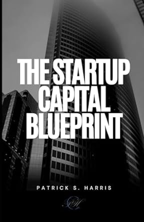 the startup capital blueprint demystifying the fundraising process in 7 easy steps a guide for first time