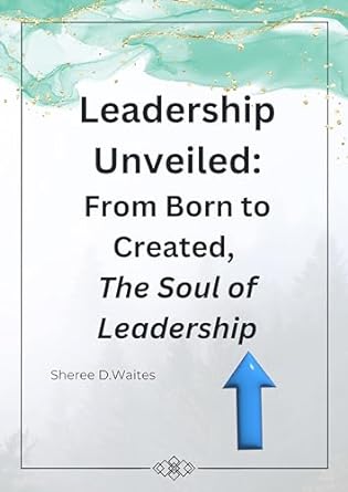 leadership unveiled from born to created the soul of leadership 1st edition sheree waites b0cks2t1k4