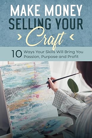 make money selling your craft 10 ways your skills will bring you passion purpose and profit 1st edition