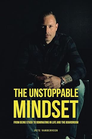 the unstoppable mindset from stuck to dominating in life and the boardroom 1st edition pete vanderveen