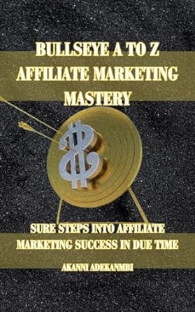 bullseye a to z affiliate marketing mastery sure steps into success in the online digital space 1st edition