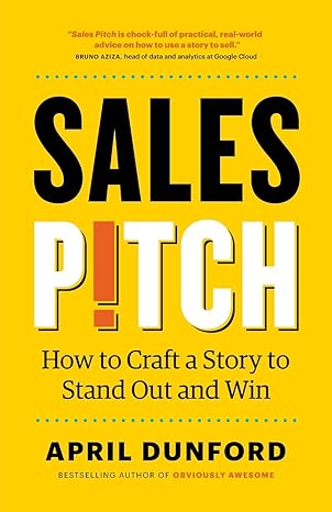 sales pitch how to craft a story to stand out and win 1st edition april dunford 1999023021, 978-1999023027