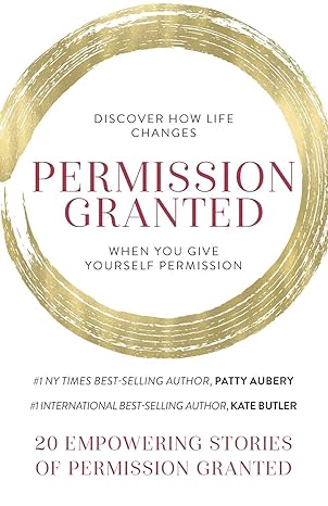 permission granted discover how life changes when you give yourself permission 1st edition patty aubery ,kate