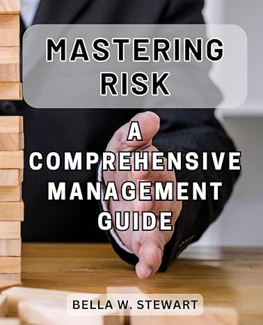 mastering risk a comprehensive management guide navigating the unknown discover advanced strategies for