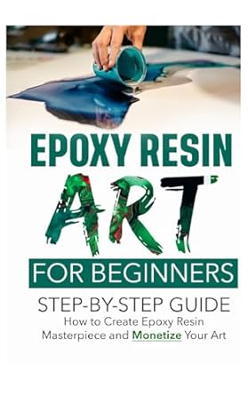 epoxy resin art for beginners step by step guide how to create an epoxy resin masterpiece and monetize your