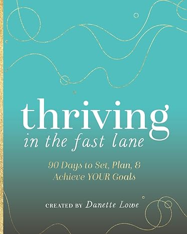 thriving in the fast lane 90 days to set plan and achieve your goals 1st edition danette lowe b0chlb66sv,