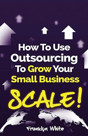 how to use outsourcing to grow your small business scale how to make six figures or more and free up your