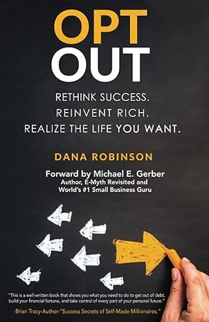 opt out rethink success reinvent rich realize the life you want 1st edition dana robinson ,michael e gerber