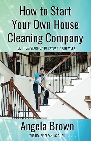 how to start your own house cleaning company go from startup to payday in 1 week 1st edition angela brown