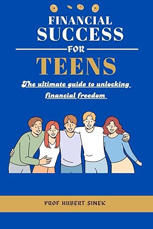 financial success for teens the ultimate guide to unlocking financial freedom 1st edition prof hubert sinek