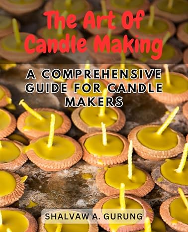 the art of candle making a comprehensive guide for candle makers master the craft of creating beautiful