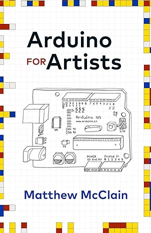 arduino for artists how to create stunning multimedia art with electronics 1st edition matthew mcclain