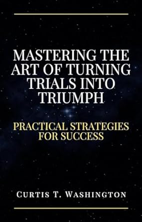 mastering the art of turning trials into triumph practical strategies for success 1st edition curtis