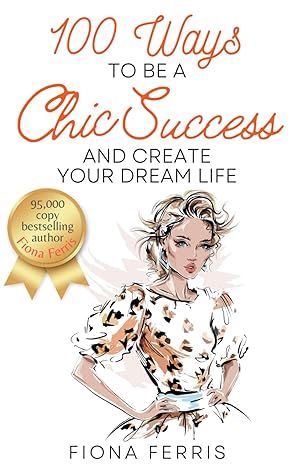 100 ways to be a chic success and create your dream life 1st edition fiona ferris b0cnypgpfp, 979-8869798442