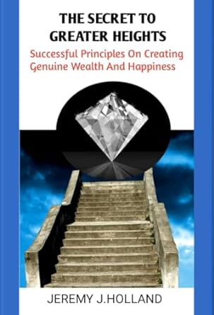 the secret to greater heights sucessful principles on creating genuine wealth and happiness 1st edition