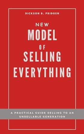 new model of selling everything a practical guide selling to an unsellable generation 1st edition dickson b