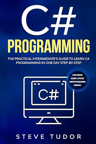 c# the practical intermediates guide to learn c# programming in one day step by step 1st edition steve tudor