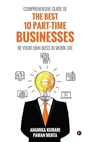 comprehensive guide of the best 10 part time businesses be your own boss in work life 1st edition anamika