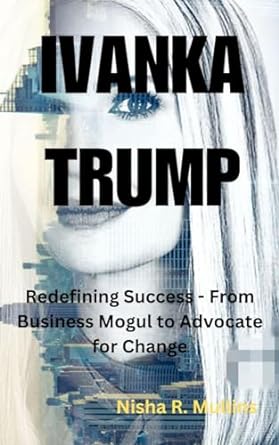 ivanka trump redefining success from business mogul to advocate for change 1st edition nisha r mullins