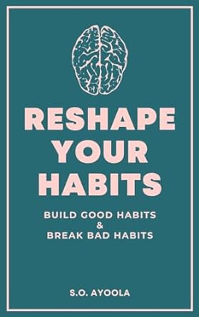 reshape your habits build good habits and break bad habits 1st edition s o ayoola b0crmws415