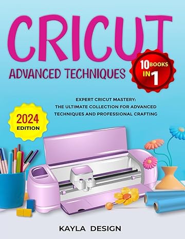 cricut advanced techniques 10 books in 1 expert cricut mastery the ultimate collection for advanced