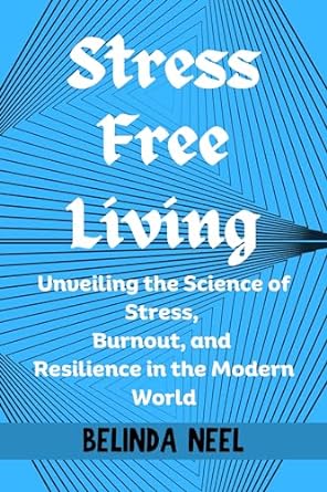stress free living unveiling the science of stress burnout and resilience in the modern world 1st edition