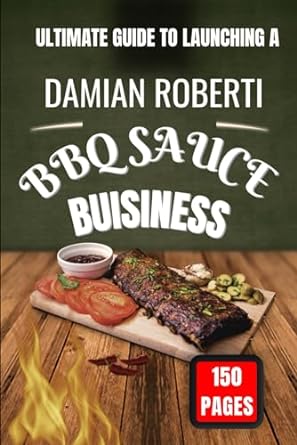 saucing success a comprehensive guide to launching a profitable bbq sauce business 1st edition damian roberti