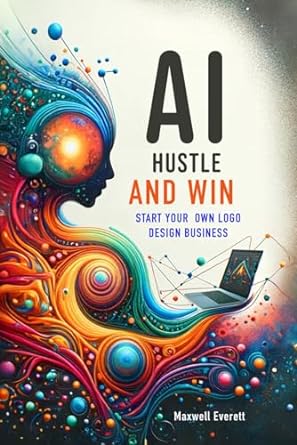 ai hustle and win start your own logo design business 1st edition maxwell everett b0cr5j8btf, 979-8873233342