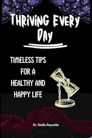 thriving every day timeless tips for a healthy and happy life 1st edition dr stella reynolds b0cq5qb54t