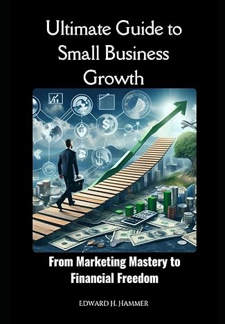 ultimate guide to small business growth from marketing mastery to financial freedom 1st edition edward h